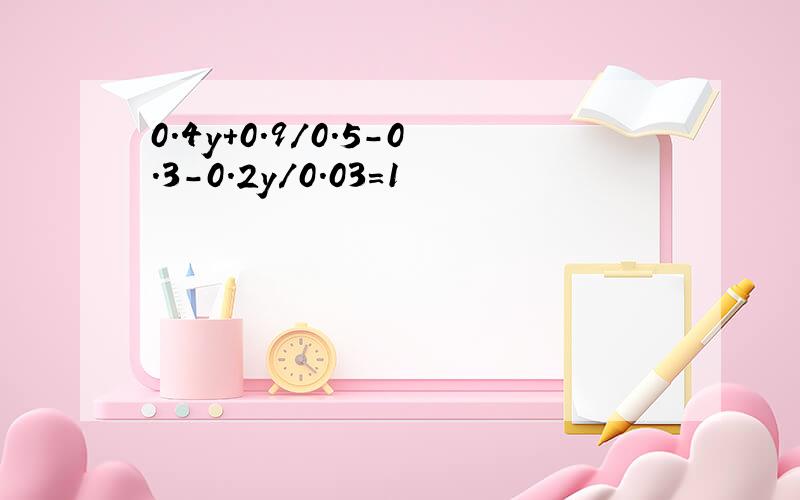 0.4y+0.9/0.5-0.3-0.2y/0.03=1