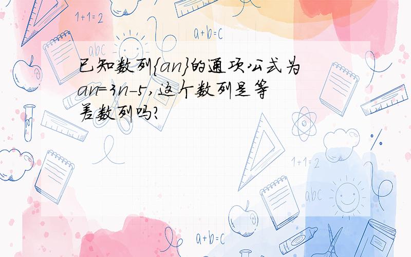 已知数列{an}的通项公式为an=3n-5,这个数列是等差数列吗?