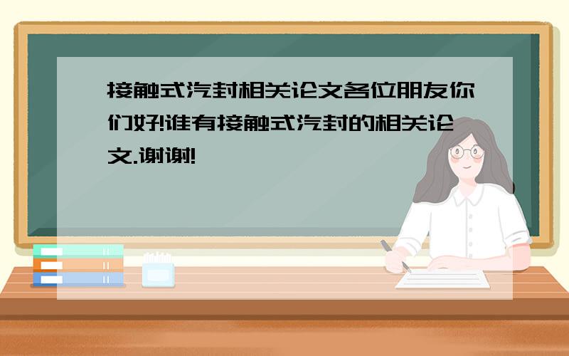 接触式汽封相关论文各位朋友你们好!谁有接触式汽封的相关论文.谢谢!