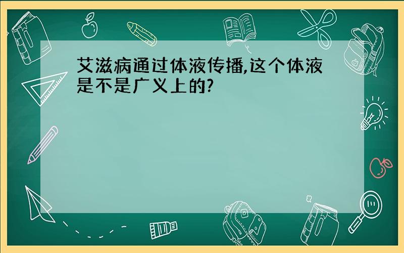 艾滋病通过体液传播,这个体液是不是广义上的?