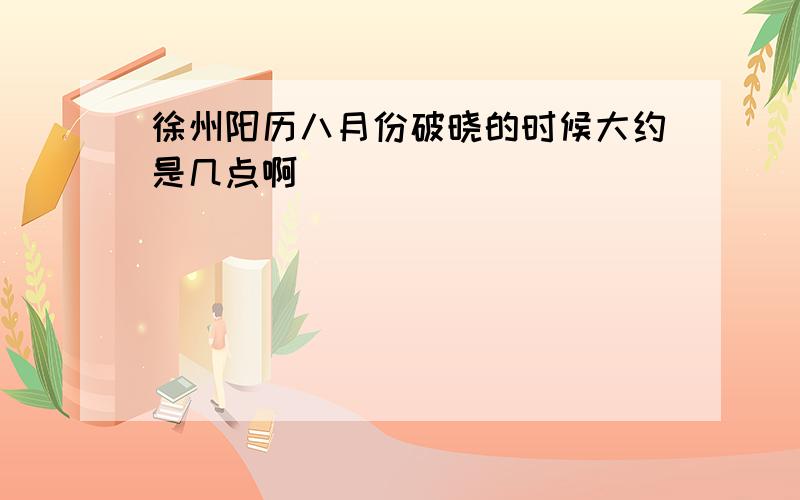 徐州阳历八月份破晓的时候大约是几点啊