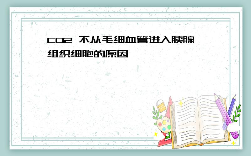 CO2 不从毛细血管进入胰腺组织细胞的原因