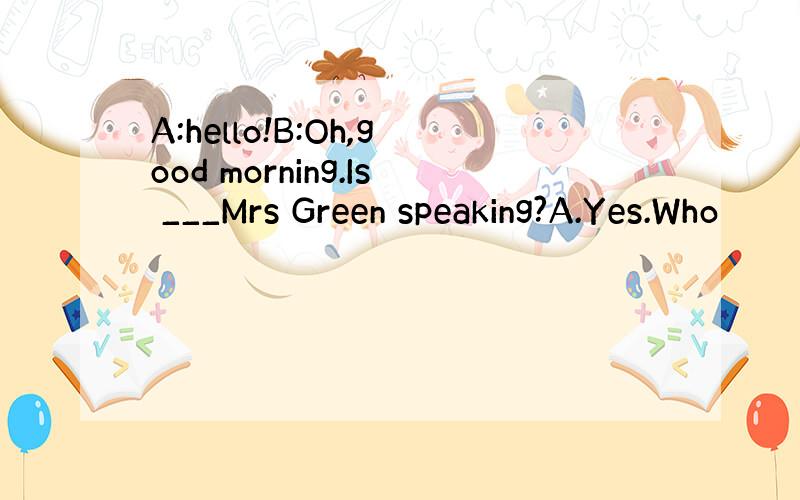 A:hello!B:Oh,good morning.Is ___Mrs Green speaking?A.Yes.Who