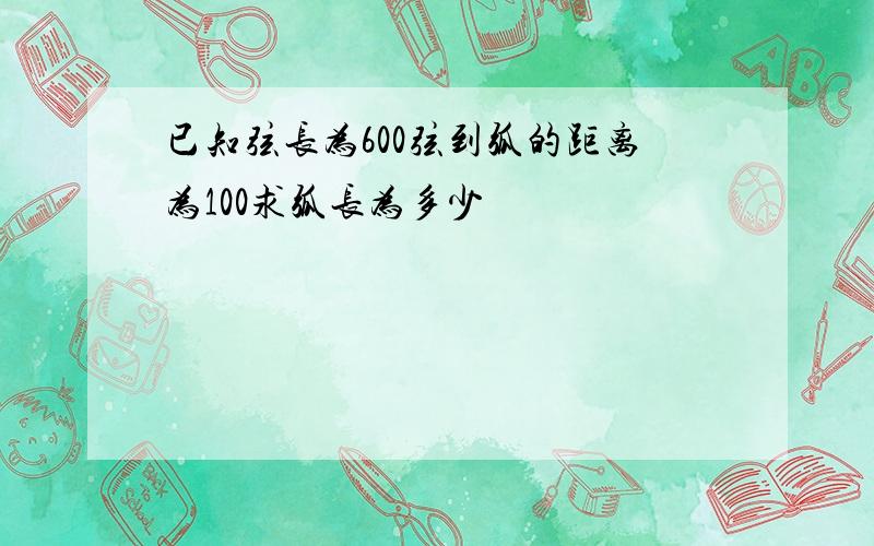 已知弦长为600弦到弧的距离为100求弧长为多少