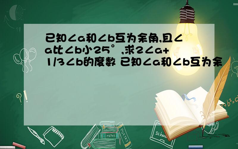 已知∠a和∠b互为余角,且∠a比∠b小25°,求2∠a+1/3∠b的度数 已知∠a和∠b互为余