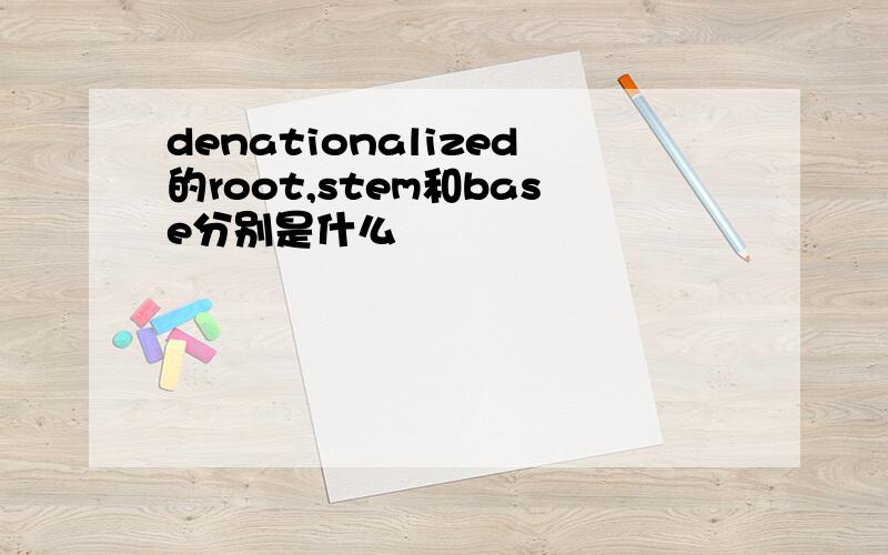 denationalized的root,stem和base分别是什么