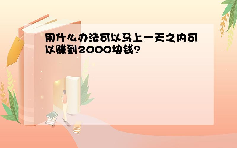 用什么办法可以马上一天之内可以赚到2000块钱?