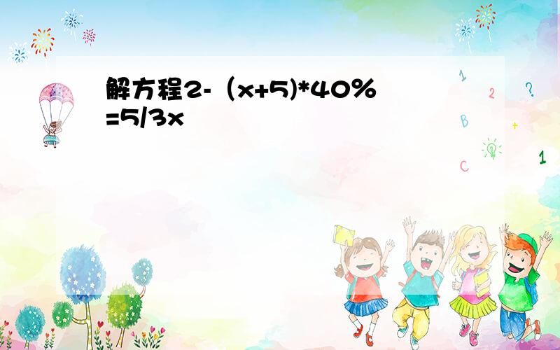 解方程2-（x+5)*40％=5/3x