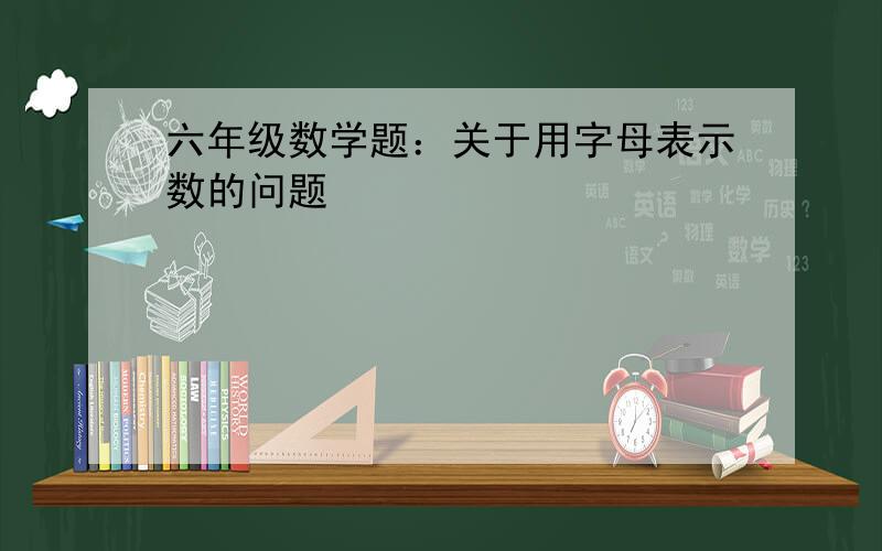 六年级数学题：关于用字母表示数的问题