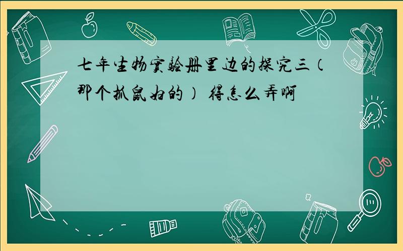 七年生物实验册里边的探究三（那个抓鼠妇的） 得怎么弄啊