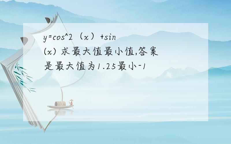 y=cos^2（x）+sin(x) 求最大值最小值,答案是最大值为1.25最小-1