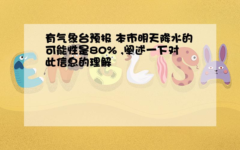 有气象台预报 本市明天降水的可能性是80% ,阐述一下对此信息的理解