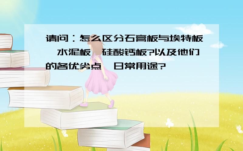 请问：怎么区分石膏板与埃特板、水泥板、硅酸钙板?以及他们的各优劣点、日常用途?