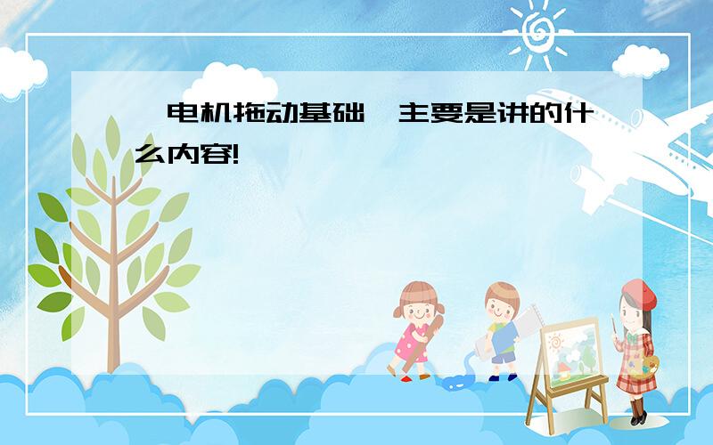 《电机拖动基础》主要是讲的什么内容!