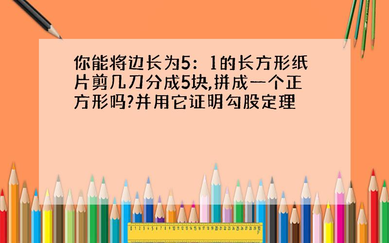 你能将边长为5：1的长方形纸片剪几刀分成5块,拼成一个正方形吗?并用它证明勾股定理