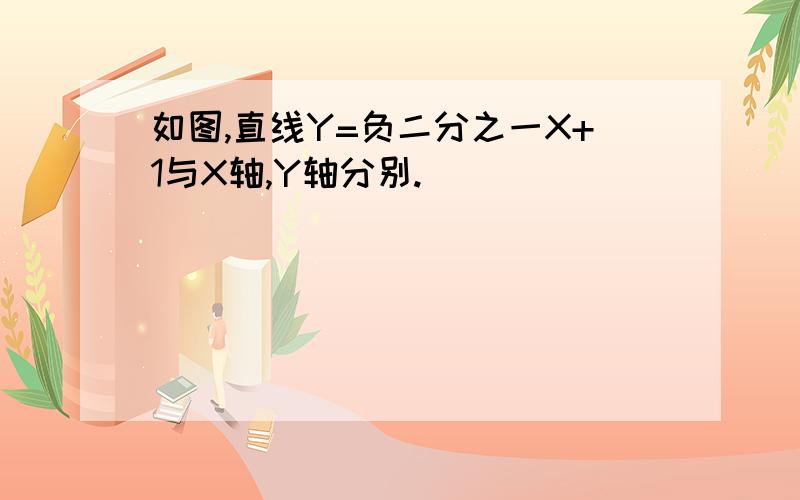 如图,直线Y=负二分之一X+1与X轴,Y轴分别.