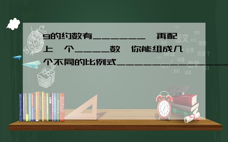 9的约数有______,再配上一个____数,你能组成几个不同的比例式_________________________