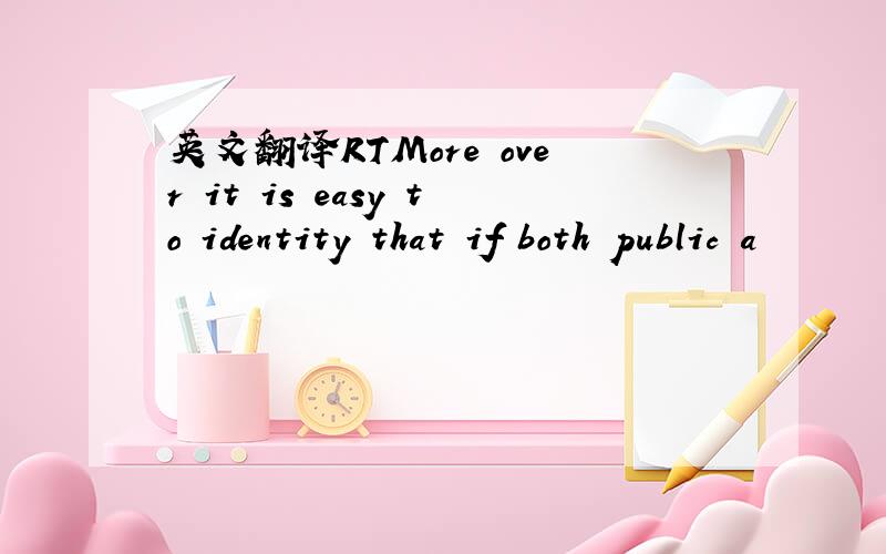 英文翻译RTMore over it is easy to identity that if both public a