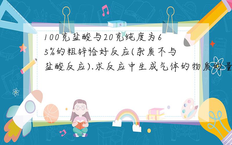 100克盐酸与20克纯度为65%的粗锌恰好反应(杂质不与盐酸反应).求反应中生成气体的物质的量