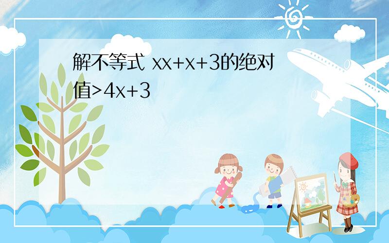 解不等式 xx+x+3的绝对值>4x+3