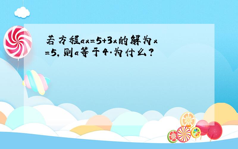 若方程ax=5+3x的解为x=5,则a等于4.为什么?