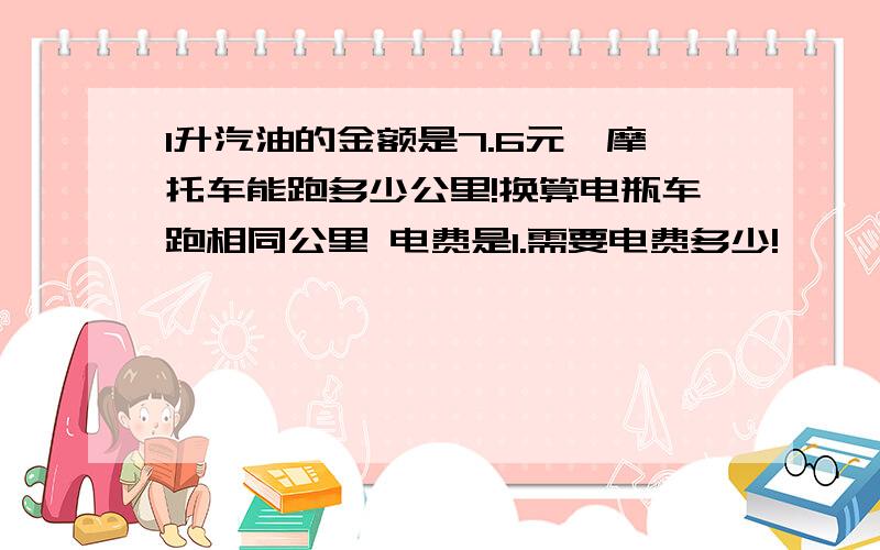 1升汽油的金额是7.6元,摩托车能跑多少公里!换算电瓶车跑相同公里 电费是1.需要电费多少!