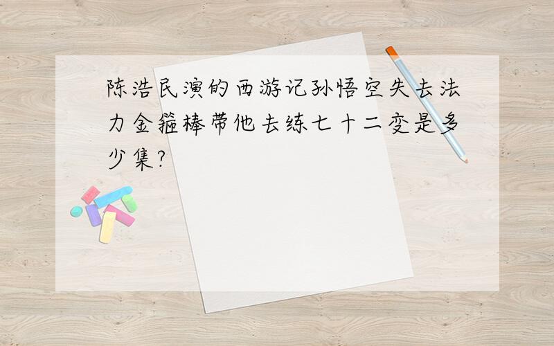 陈浩民演的西游记孙悟空失去法力金箍棒带他去练七十二变是多少集?