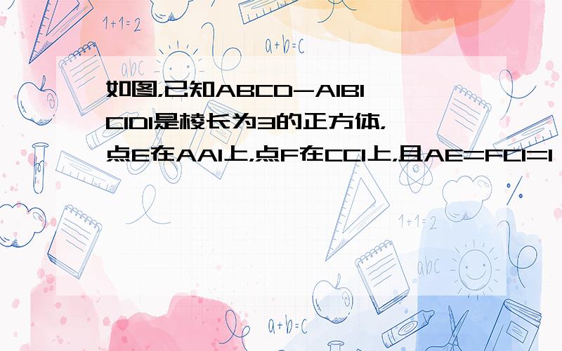 如图，已知ABCD-A1B1C1D1是棱长为3的正方体，点E在AA1上，点F在CC1上，且AE=FC1=1．求证：E，B