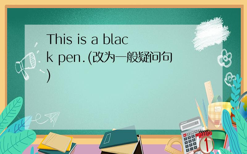 This is a black pen.(改为一般疑问句)