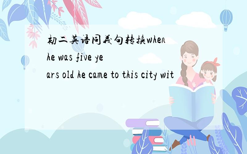 初二英语同义句转换when he was five years old he came to this city wit