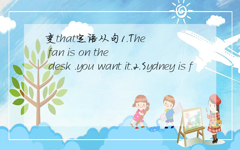 变that定语从句1.The fan is on the desk .you want it.2.Sydney is f