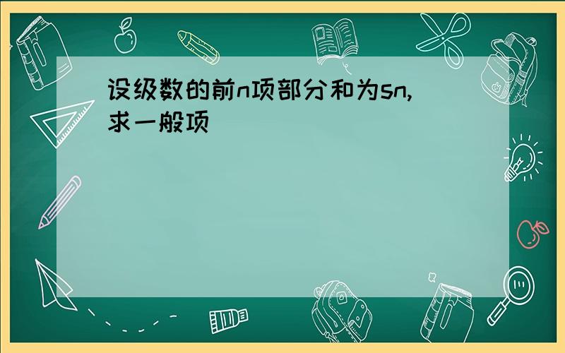 设级数的前n项部分和为sn,求一般项