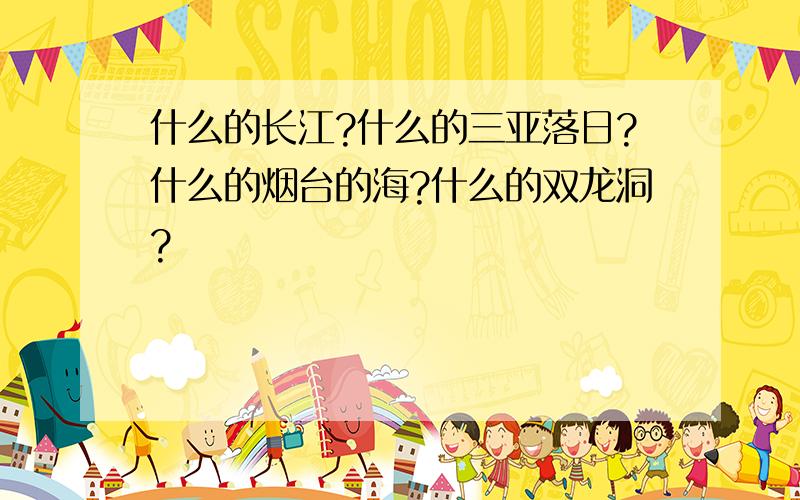 什么的长江?什么的三亚落日?什么的烟台的海?什么的双龙洞?