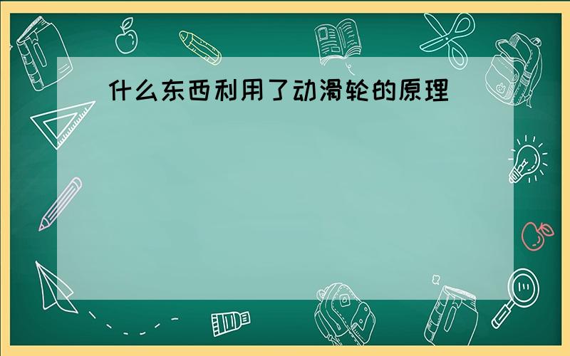 什么东西利用了动滑轮的原理