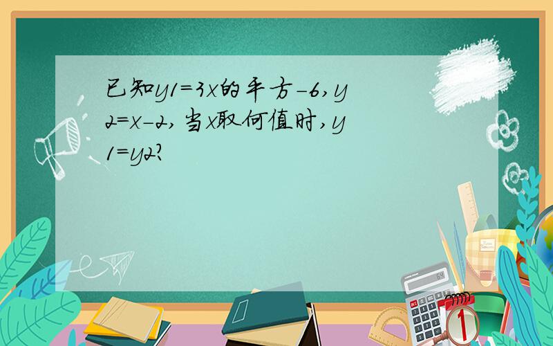 已知y1=3x的平方-6,y2=x-2,当x取何值时,y1=y2?