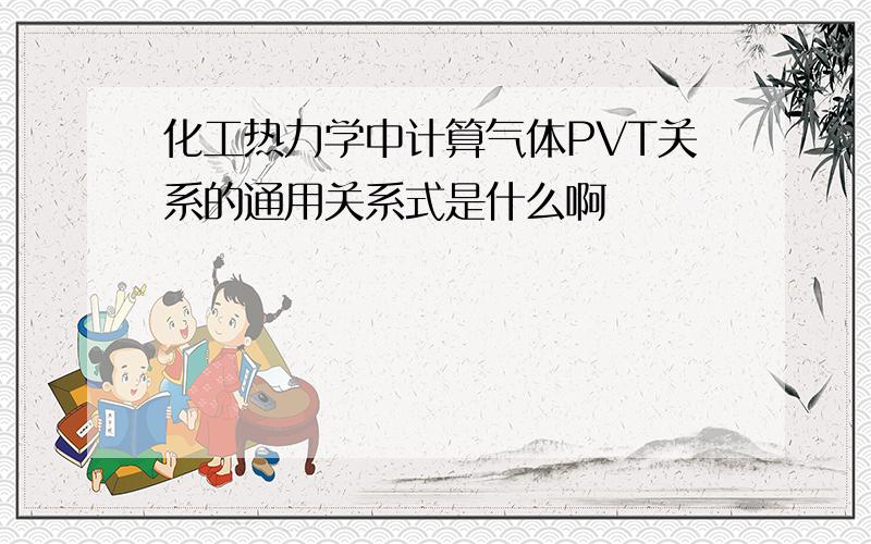 化工热力学中计算气体PVT关系的通用关系式是什么啊