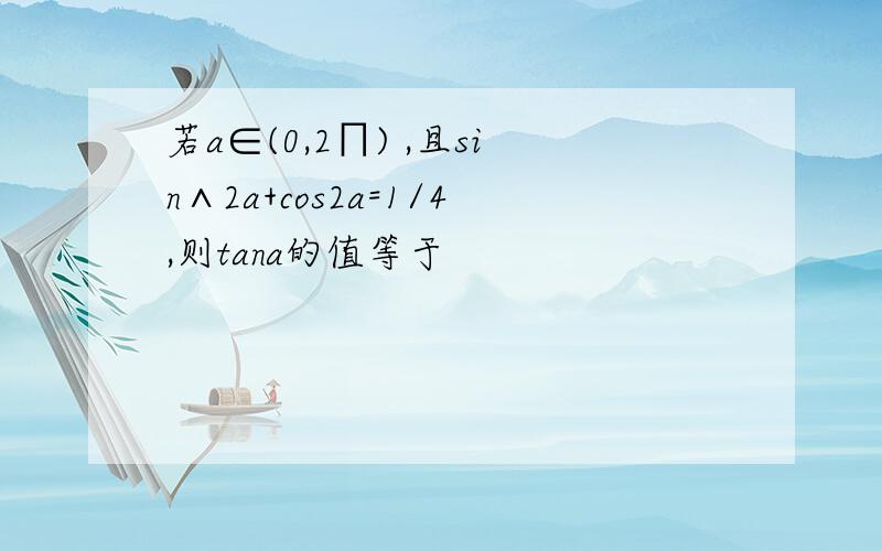 若a∈(0,2∏) ,且sin∧2a+cos2a=1/4,则tana的值等于