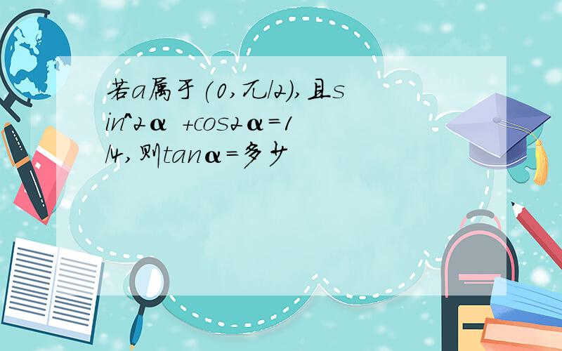 若a属于(0,兀/2),且sin^2α +cos2α=1/4,则tanα=多少