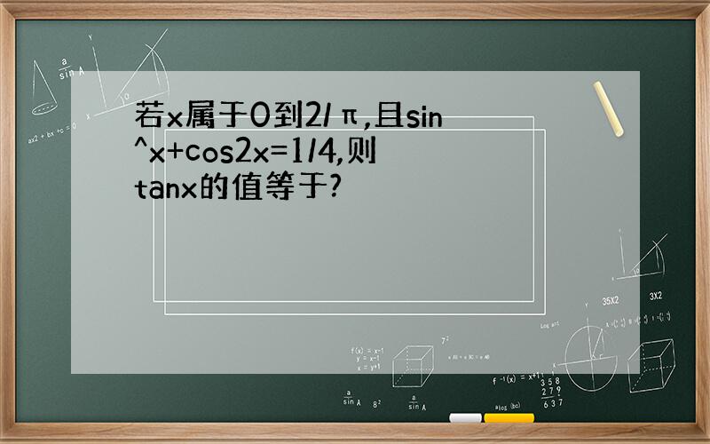 若x属于0到2/π,且sin^x+cos2x=1/4,则tanx的值等于?