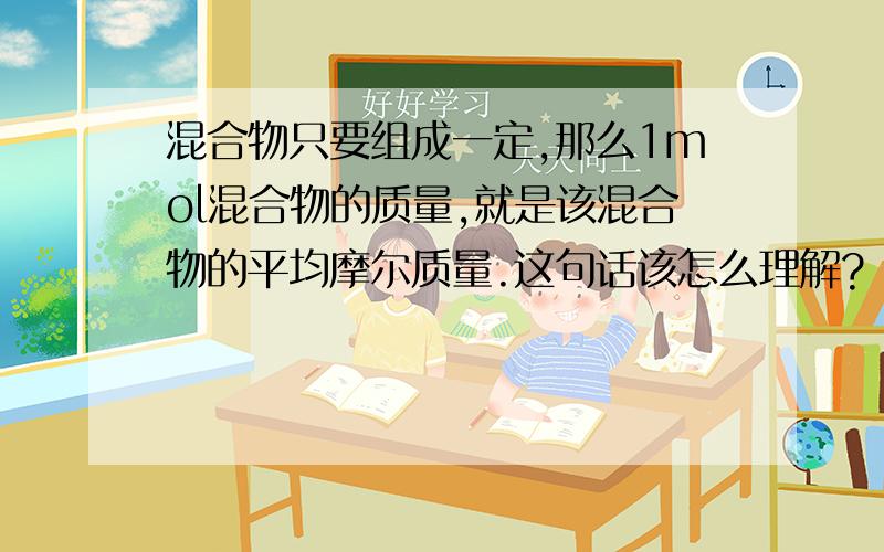 混合物只要组成一定,那么1mol混合物的质量,就是该混合物的平均摩尔质量.这句话该怎么理解?