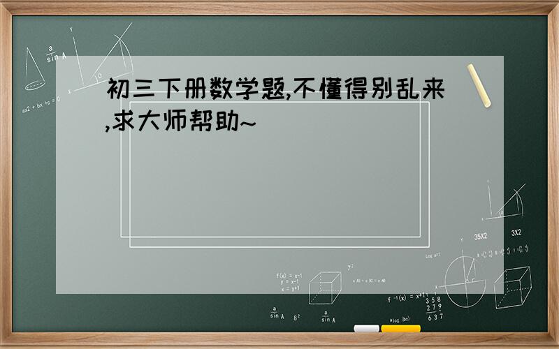 初三下册数学题,不懂得别乱来,求大师帮助~