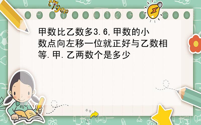 甲数比乙数多3.6,甲数的小数点向左移一位就正好与乙数相等.甲.乙两数个是多少