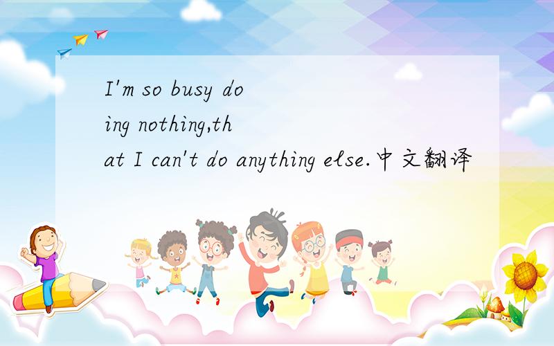 I'm so busy doing nothing,that I can't do anything else.中文翻译