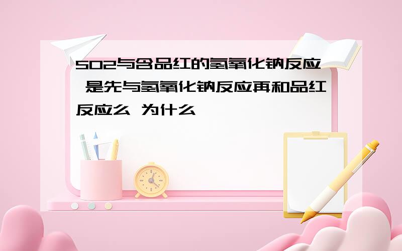 SO2与含品红的氢氧化钠反应 是先与氢氧化钠反应再和品红反应么 为什么