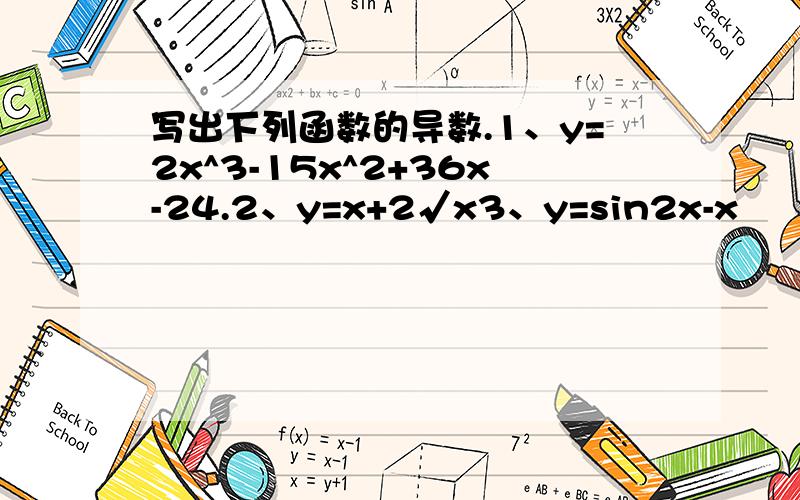 写出下列函数的导数.1、y=2x^3-15x^2+36x-24.2、y=x+2√x3、y=sin2x-x