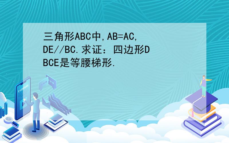 三角形ABC中,AB=AC,DE//BC.求证：四边形DBCE是等腰梯形.