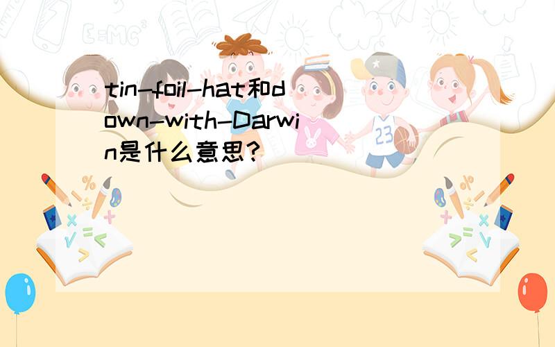 tin-foil-hat和down-with-Darwin是什么意思?