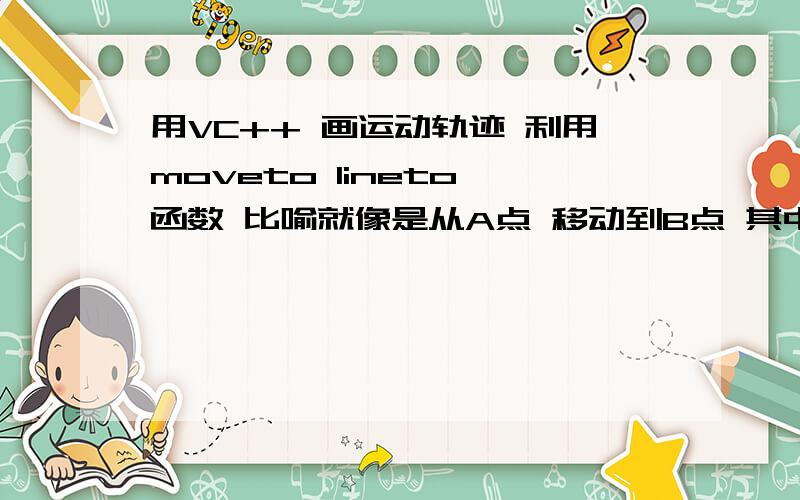 用VC++ 画运动轨迹 利用moveto lineto 函数 比喻就像是从A点 移动到B点 其中要有一个运动过程.