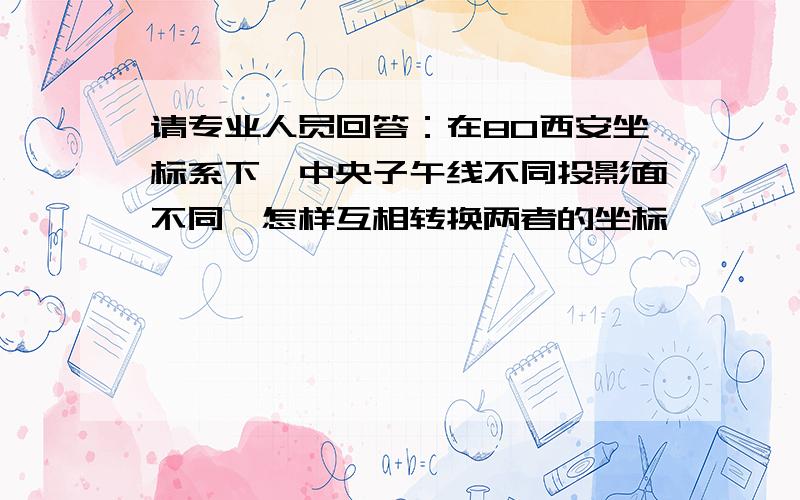 请专业人员回答：在80西安坐标系下,中央子午线不同投影面不同,怎样互相转换两者的坐标