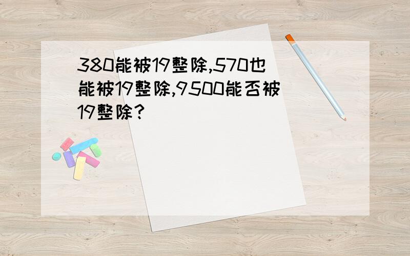 380能被19整除,570也能被19整除,9500能否被19整除?